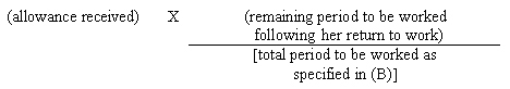 Allowance received multiplied by the remaining period to be worked following his or her return to work and divided by the total period to be worked as specified in (B).