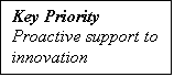 Text Box: Key Priority
Proactive support to innovation.
