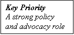 Text Box: Key Priority
A strong policy and advocacy role
