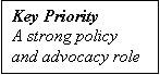 Text Box: Key Priority
A strong policy and advocacy role
